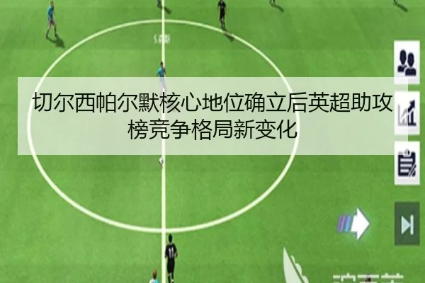 切尔西帕尔默核心地位确立后英超助攻榜竞争格局新变化