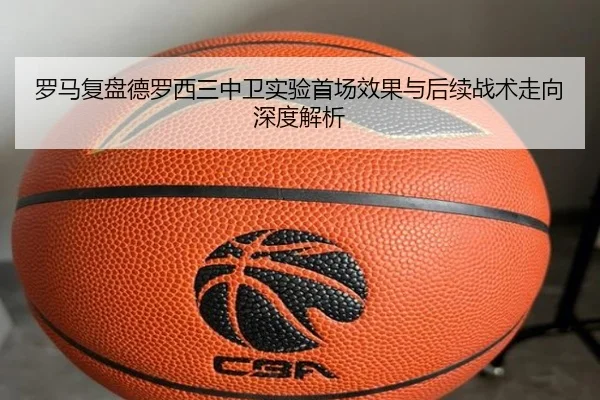 罗马复盘德罗西三中卫实验首场效果与后续战术走向深度解析