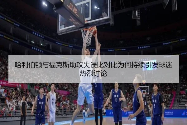 哈利伯顿与福克斯助攻失误比对比为何持续引发球迷热烈讨论