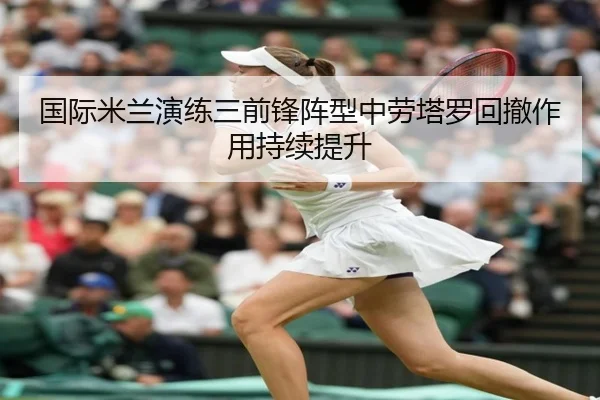 国际米兰演练三前锋阵型中劳塔罗回撤作用持续提升